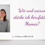 Wie und warum stärke ich berufstätige Mamas?